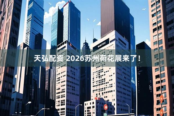 天弘配资 2026苏州荷花展来了！