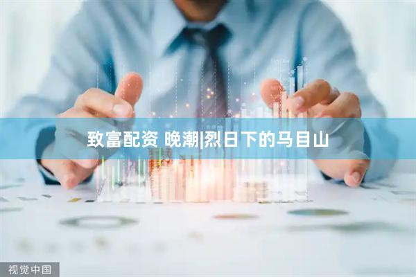 致富配资 晚潮|烈日下的马目山