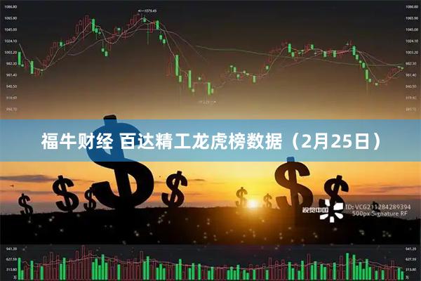 福牛财经 百达精工龙虎榜数据（2月25日）