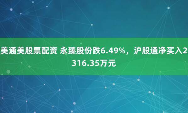 美通美股票配资 永臻股份跌6.49%，沪股通净买入2316.35万元