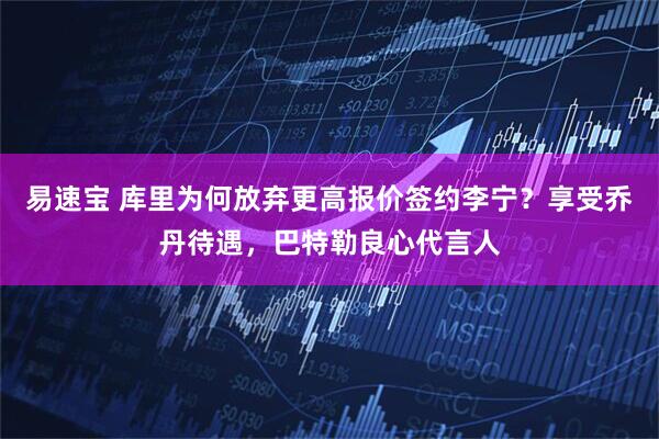 易速宝 库里为何放弃更高报价签约李宁？享受乔丹待遇，巴特勒良心代言人