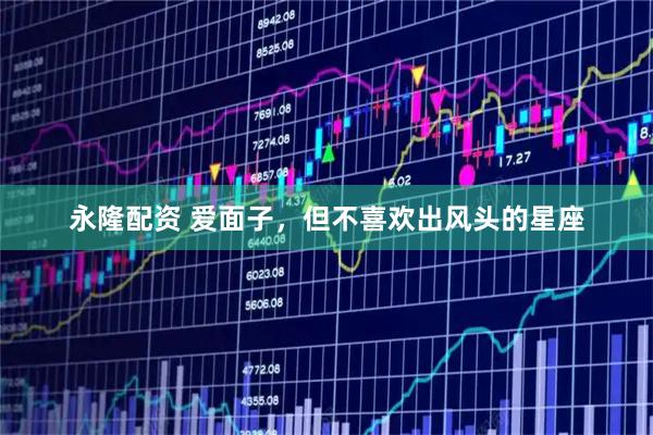 永隆配资 爱面子，但不喜欢出风头的星座