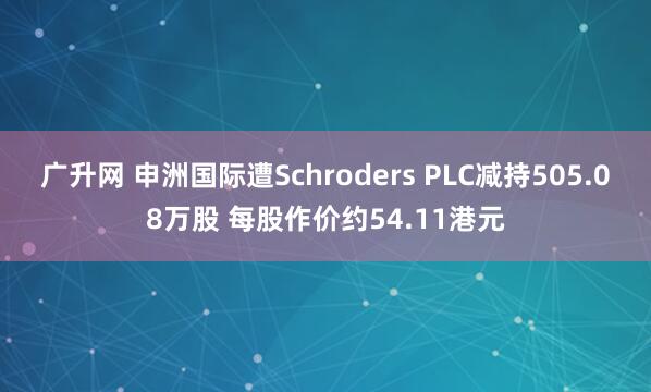 广升网 申洲国际遭Schroders PLC减持505.08万股 每股作价约54.11港元