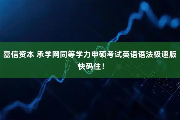 嘉信资本 承学网同等学力申硕考试英语语法极速版 快码住！