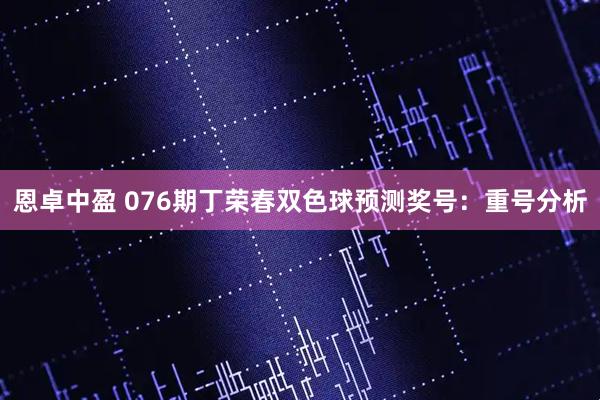 恩卓中盈 076期丁荣春双色球预测奖号:重号分析