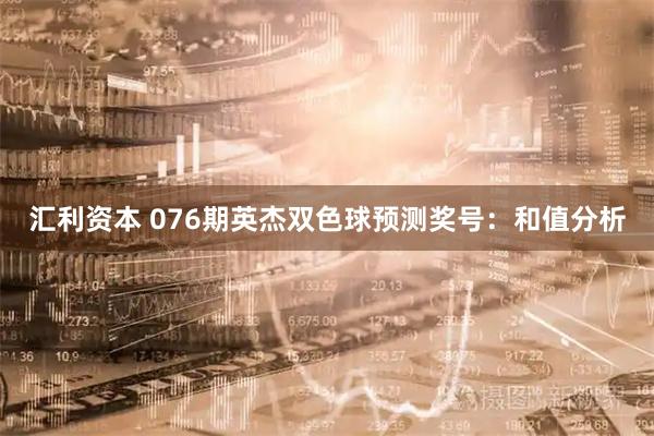 汇利资本 076期英杰双色球预测奖号：和值分析