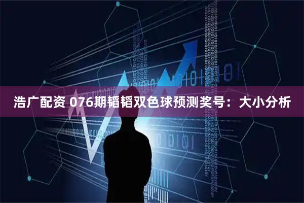浩广配资 076期韬韬双色球预测奖号:大小分析