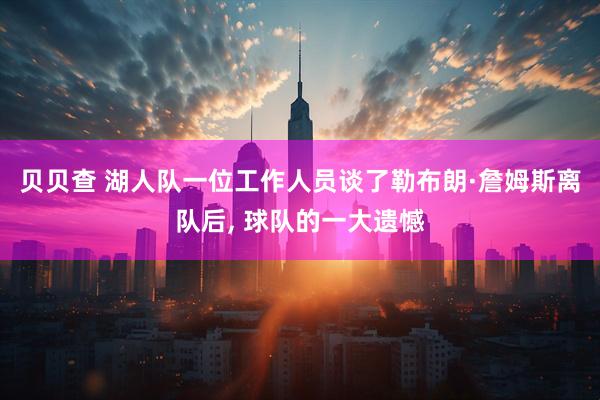 贝贝查 湖人队一位工作人员谈了勒布朗·詹姆斯离队后, 球队的一大遗憾