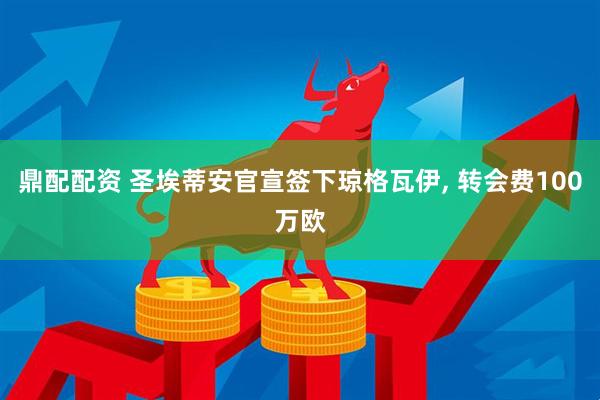 鼎配配资 圣埃蒂安官宣签下琼格瓦伊, 转会费100万欧