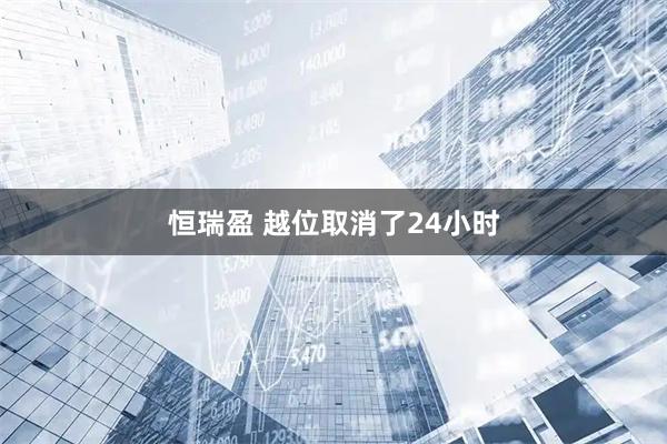 恒瑞盈 越位取消了24小时