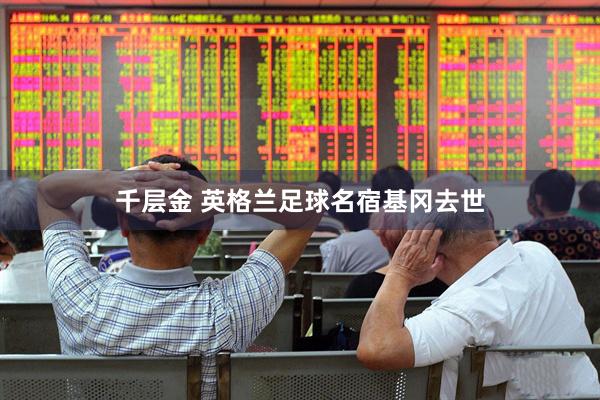 千层金 英格兰足球名宿基冈去世