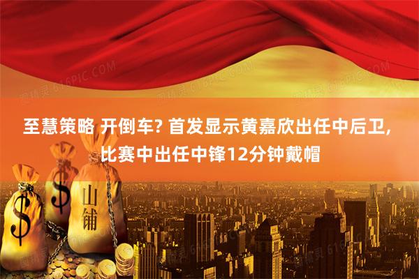 至慧策略 开倒车? 首发显示黄嘉欣出任中后卫, 比赛中出任中锋12分钟戴帽