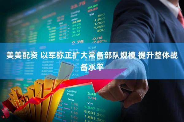 美美配资 以军称正扩大常备部队规模 提升整体战备水平