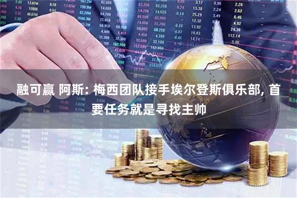 融可赢 阿斯: 梅西团队接手埃尔登斯俱乐部, 首要任务就是寻找主帅