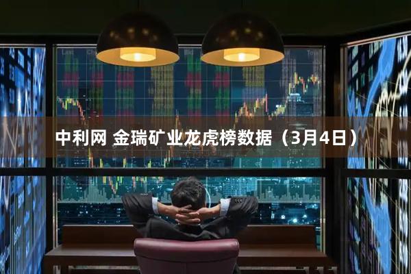 中利网 金瑞矿业龙虎榜数据（3月4日）