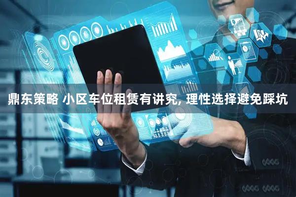 鼎东策略 小区车位租赁有讲究, 理性选择避免踩坑