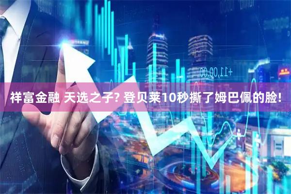 祥富金融 天选之子? 登贝莱10秒撕了姆巴佩的脸!