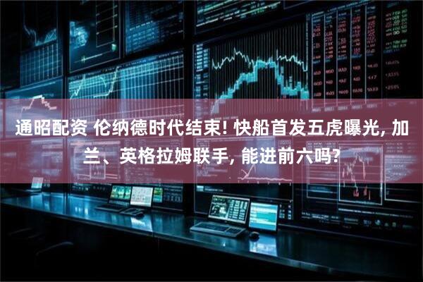 通昭配资 伦纳德时代结束! 快船首发五虎曝光, 加兰、英格拉姆联手, 能进前六吗?