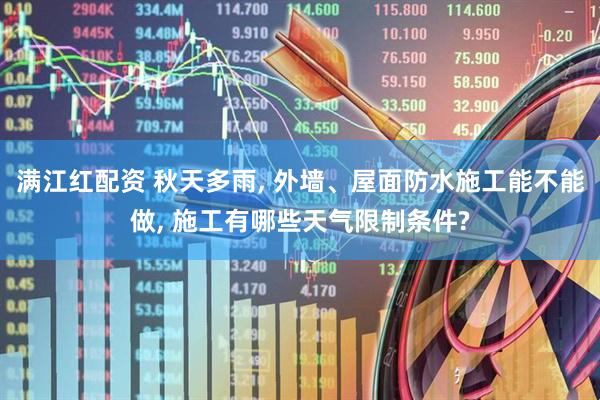 满江红配资 秋天多雨, 外墙、屋面防水施工能不能做, 施工有哪些天气限制条件?