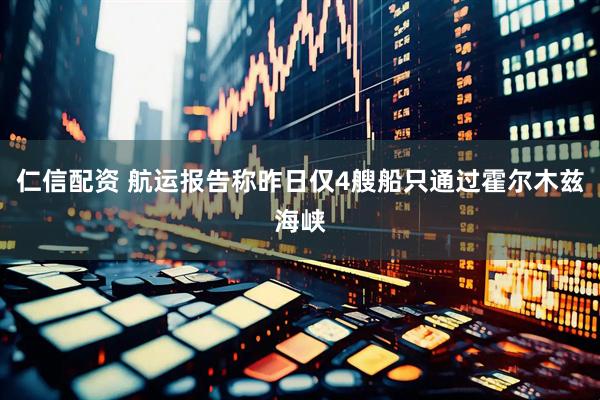 仁信配资 航运报告称昨日仅4艘船只通过霍尔木兹海峡