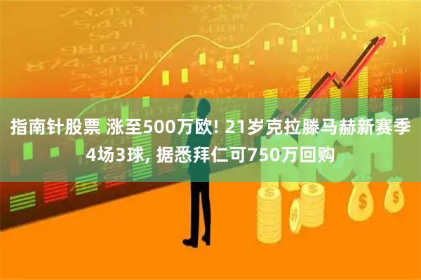 指南针股票 涨至500万欧! 21岁克拉滕马赫新赛季4场3球, 据悉拜仁可750万回购