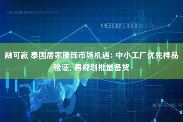 融可赢 泰国居家服饰市场机遇: 中小工厂优先样品验证, 再规划批量备货