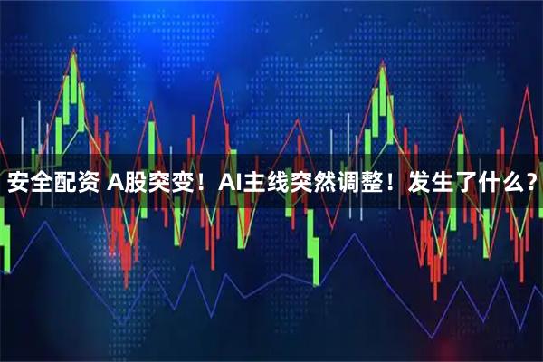 安全配资 A股突变！AI主线突然调整！发生了什么？