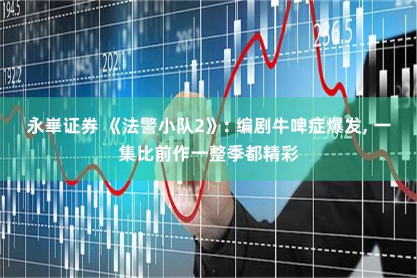 永崋证券 《法警小队2》: 编剧牛啤症爆发, 一集比前作一整季都精彩