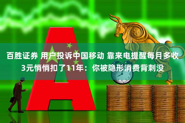 百胜证券 用户投诉中国移动 靠来电提醒每月多收3元悄悄扣了11年：你被隐形消费背刺没
