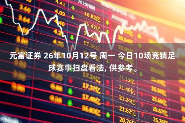 元富证券 26年10月12号 周一 今日10场竞猜足球赛事扫盘看法, 供参考。