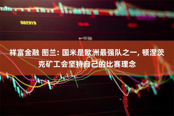 祥富金融 图兰: 国米是欧洲最强队之一, 顿涅茨克矿工会坚持自己的比赛理念